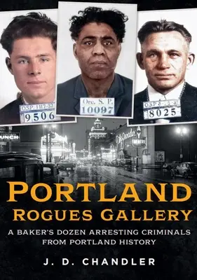Galeria ticăloșilor din Portland: O duzină de infractori arestați din istoria orașului Portland - Portland Rogues Gallery: A Baker's Dozen Arresting Criminals from Portland History
