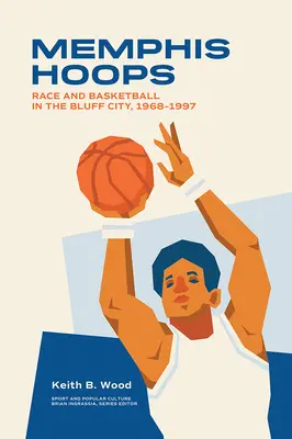 Memphis Hoops: Rasă și baschet în Bluff City, 1968-1997 - Memphis Hoops: Race and Basketball in the Bluff City,1968-1997