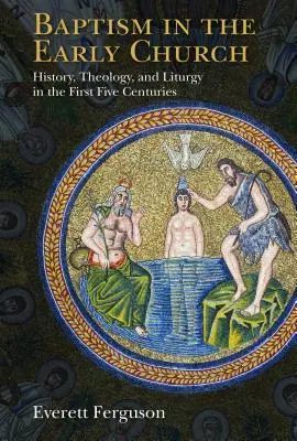 Botezul în Biserica primară: Istorie, teologie și liturghie în primele cinci secole - Baptism in the Early Church: History, Theology, and Liturgy in the First Five Centuries