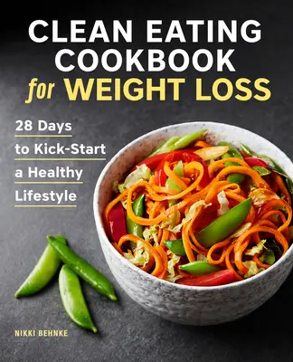 Carte de bucate Clean Eating pentru pierderea în greutate: 28 de zile pentru a da startul unui stil de viață sănătos - Clean Eating Cookbook for Weight Loss: 28 Days to Kick-Start a Healthy Lifestyle