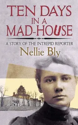 Zece zile într-o casă de nebuni: O poveste a reporterului neîntrecut - Ten Days in a Mad-House: A Story of the Intrepid Reporter