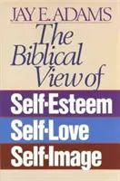 Viziunea biblică asupra stimei de sine, a iubirii de sine și a imaginii de sine - The Biblical View of Self-Esteem, Self-Love, and Self-Image