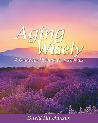 Îmbătrânirea cu înțelepciune: Un ghid pentru profesioniștii care ajută - Aging Wisely: A Guide for Helping Professionals