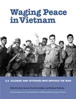 Waging Peace in Vietnam: US Soldiers and Veterans Who Opposed the War (Soldați și veterani americani care s-au opus războiului) - Waging Peace in Vietnam: US Soldiers and Veterans Who Opposed the War