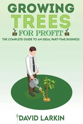 Growing Trees for Profit: Ghidul complet pentru o afacere ideală cu jumătate de normă - Growing Trees for Profit: The Complete Guide to an Ideal Part-Time Business