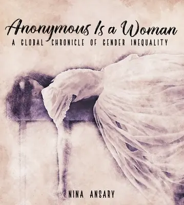 Anonimul este o femeie: O cronică globală a inegalității de gen - Anonymous Is a Woman: A Global Chronicle of Gender Inequality