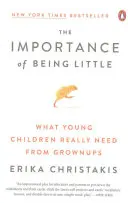 Importanța de a fi mic: Ce au cu adevărat nevoie copiii mici de la cei mari - The Importance of Being Little: What Young Children Really Need from Grownups