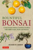 Bountiful Bonsai: Create Instant Indoor Container Gardens with Edible Fruits, Herbs and Flowers (Creați instantaneu grădini de interior cu fructe, ierburi și flori comestibile) - Bountiful Bonsai: Create Instant Indoor Container Gardens with Edible Fruits, Herbs and Flowers