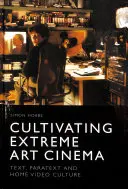 Cultivarea cinematografiei de artă extremă: text, paratext și cultura home video - Cultivating Extreme Art Cinema: Text, Paratext and Home Video Culture