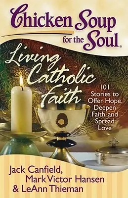 Supa de pui pentru suflet: Trăirea credinței catolice: 101 povești pentru a oferi speranță, a aprofunda credința și a răspândi dragostea - Chicken Soup for the Soul: Living Catholic Faith: 101 Stories to Offer Hope, Deepen Faith, and Spread Love