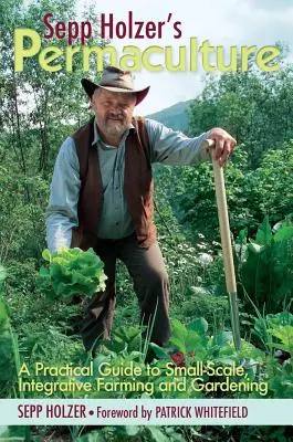 Permacultura lui Sepp Holzer: Ghid practic pentru agricultură și grădinărit integrativ la scară mică - Sepp Holzer's Permaculture: A Practical Guide to Small-Scale, Integrative Farming and Gardening
