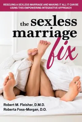 The Sexless Marriage Fix: Salvarea unei căsnicii fără sex și transformarea ei în tot ceea ce poate fi cu ajutorul acestei abordări integrative împuternicitoare - The Sexless Marriage Fix: Rescuing a Sexless Marriage and Making It All It Can Be Using This Empowering Integrative Approach