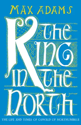 Regele din Nord: Viața și epoca lui Oswald de Northumbria - The King in the North: The Life and Times of Oswald of Northumbria