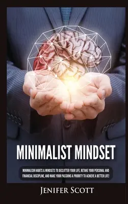 Mindset minimalist: Minimalism Habits & Mindsets to Declutter Your Life, Retake Your Personal and Financial Discipline, and Make Your Pass - Minimalist Mindset: Minimalism Habits & Mindsets to Declutter Your Life, Retake Your Personal and Financial Discipline, and Make Your Pass