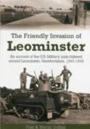 Invazia prietenoasă din Leominster - O relatare a unităților militare americane cazate în jurul orașului Leominster, Herefordshire, 1943-1945 - Friendly Invasion of Leominster - An Account of the US Military Units Billeted Around Leominster, Herefordshire, 1943-1945