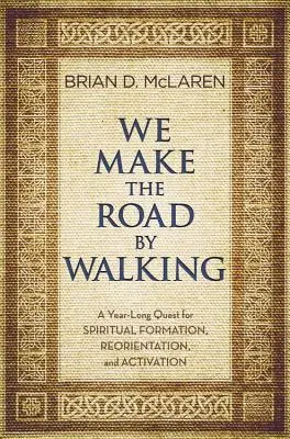 Noi facem drumul mergând: A Year-Long Quest for Spiritual Formation, Reorientation, and Activation - We Make the Road by Walking: A Year-Long Quest for Spiritual Formation, Reorientation, and Activation