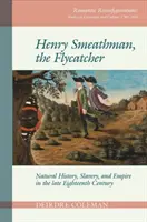 Henry Smeathman, prinzătorul de muște: Istorie naturală, sclavie și imperiu la sfârșitul secolului al XVIII-lea - Henry Smeathman, the Flycatcher: Natural History, Slavery, and Empire in the Late Eighteenth Century