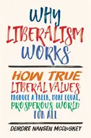 De ce funcționează liberalismul: Cum produc adevăratele valori liberale o lume mai liberă, mai echitabilă și mai prosperă pentru toți - Why Liberalism Works: How True Liberal Values Produce a Freer, More Equal, Prosperous World for All