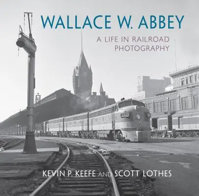 Wallace W. Abbey: O viață în fotografia feroviară - Wallace W. Abbey: A Life in Railroad Photography