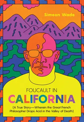 Foucault în California: [O poveste adevărată - în care marele filosof francez picură acid în Valea Morții] - Foucault in California: [A True Story--Wherein the Great French Philosopher Drops Acid in the Valley of Death]