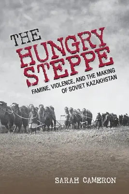 Stepa înfometată: Foamete, violență și crearea Kazahstanului sovietic (The Hungry Steppe: Famine, Violence, and the Making of Soviet Kazakhstan) - The Hungry Steppe: Famine, Violence, and the Making of Soviet Kazakhstan