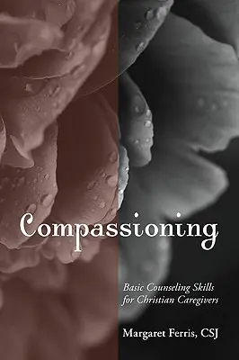 Compasiune: Abilități de consiliere de bază pentru îngrijitorii creștini - Compassioning: Basic Counseling Skills for Christian Care-Givers