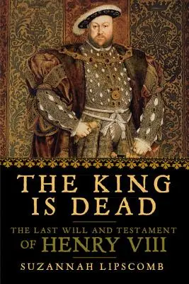 Regele a murit: Ultimul testament al lui Henric al VIII-lea (The King Is Dead: The Last Will and Testament of Henry VIII) - The King Is Dead: The Last Will and Testament of Henry VIII