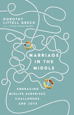 Căsătoria la mijloc: Îmbrățișând surprizele, provocările și bucuriile vârstei mijlocii - Marriage in the Middle: Embracing Midlife Surprises, Challenges, and Joys