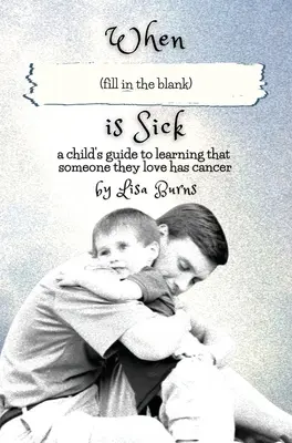 Când (completați spațiul gol) este bolnav: ghidul unui copil care află că o persoană dragă are cancer - When (fill in the blank) is Sick: a child's guide to learning that someone they love has cancer