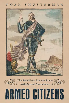 Cetățeni înarmați: Drumul de la Roma antică la al doilea amendament - Armed Citizens: The Road from Ancient Rome to the Second Amendment