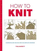 How to Knit: Tehnici și proiecte pentru un începător complet - How to Knit: Techniques and Projects for the Complete Beginner