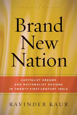 Brand New Nation: Vise capitaliste și proiecte naționaliste în India secolului XXI - Brand New Nation: Capitalist Dreams and Nationalist Designs in Twenty-First-Century India