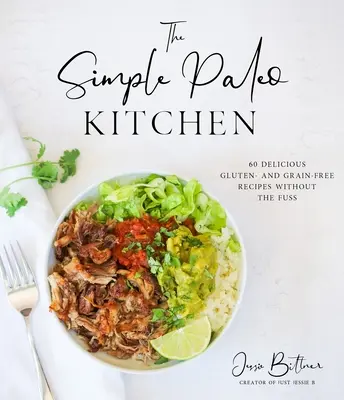 The Simple Paleo Kitchen: 60 de rețete delicioase fără gluten și cereale, fără agitație - The Simple Paleo Kitchen: 60 Delicious Gluten- And Grain-Free Recipes Without the Fuss