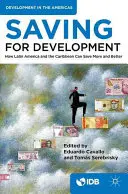 Economisirea pentru dezvoltare: Cum pot America Latină și Caraibe să economisească mai mult și mai bine - Saving for Development: How Latin America and the Caribbean Can Save More and Better
