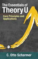 Elementele esențiale ale teoriei U: Principii de bază și aplicații - The Essentials of Theory U: Core Principles and Applications