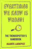 Tot ce știm este greșit - Manualul observatorilor de tendințe - Everything We Know is Wrong - The Trend Spotters Handbook