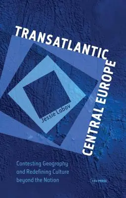 Europa Centrală Transatlantică: Contestarea geografiei și redefinirea culturii dincolo de națiune - Transatlantic Central Europe: Contesting Geography and Redifining Culture Beyond the Nation