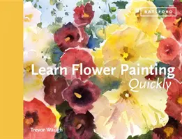 Învață rapid să pictezi flori: Un ghid practic pentru a învăța să pictezi flori în acuarelă - Learn Flower Painting Quickly: A Practical Guide to Learning to Paint Flowers in Watercolour