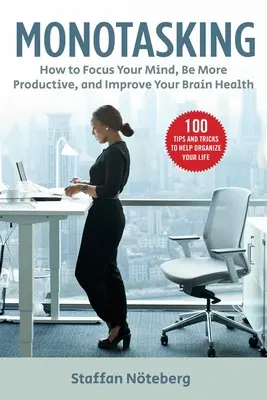 Monotasking: Cum să vă concentrați mintea, să fiți mai productivi și să vă îmbunătățiți sănătatea creierului - Monotasking: How to Focus Your Mind, Be More Productive, and Improve Your Brain Health