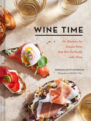 Wine Time: 70+ Rețete pentru mușcături simple care se potrivesc perfect cu vinul - Wine Time: 70+ Recipes for Simple Bites That Pair Perfectly with Wine