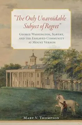 Singurul subiect inevitabil al regretelor: George Washington, sclavia și comunitatea sclavilor de la Mount Vernon - The Only Unavoidable Subject of Regret: George Washington, Slavery, and the Enslaved Community at Mount Vernon