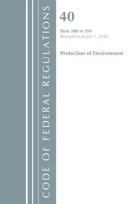 Code of Federal Regulations, Title 40 Protection of the Environment 300-399, revizuit la 1 iulie 2018 [Office Of The Federal Register (U.S.) - Code of Federal Regulations, Title 40 Protection of the Environment 300-399, Revised as of July 1, 2018 (Office Of The Federal Register (U.S.))