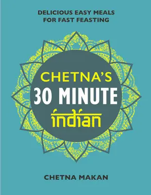 Chetna's 30 Minute Indian: Mese rapide și ușoare de zi cu zi - Chetna's 30 Minute Indian: Quick and Easy Everyday Meals