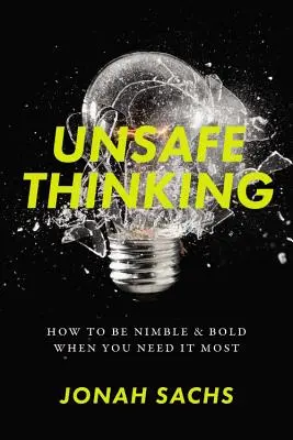 Gândirea nesigură: Cum să fii agil și îndrăzneț atunci când ai cea mai mare nevoie de ea - Unsafe Thinking: How to Be Nimble and Bold When You Need It Most