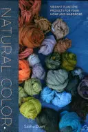 Natural Color: Proiecte vibrante de vopsire a plantelor pentru casa și garderoba dumneavoastră - Natural Color: Vibrant Plant Dye Projects for Your Home and Wardrobe