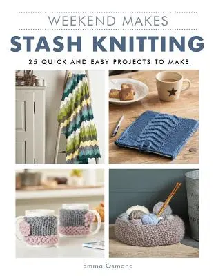 Weekend Makes: Stash Knitting: 25 de proiecte rapide și ușor de realizat - Weekend Makes: Stash Knitting: 25 Quick and Easy Projects to Make