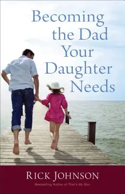 Devenind tatăl de care are nevoie fiica ta - Becoming the Dad Your Daughter Needs