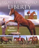 De la conducere la libertate: 100 de jocuri de dresaj pe care calul tău va dori să le joace - From Leading to Liberty: 100 Training Games Your Horse Will Want to Play