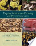 Cultivarea ecologică a ciupercilor și micoremedierea: Tehnici simple până la avansate și experimentale pentru cultivarea în interior și în exterior - Organic Mushroom Farming and Mycoremediation: Simple to Advanced and Experimental Techniques for Indoor and Outdoor Cultivation