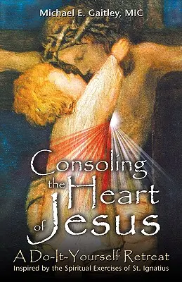 Consolarea inimii lui Isus: O retragere pe cont propriu - Consoling the Heart of Jesus: A Do-It-Yourself Retreat
